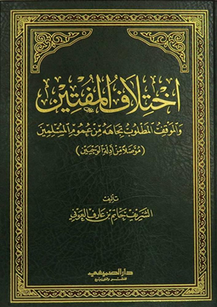 اختلاف المفتين والموقف المطلوب تجاهه من عموم المسلمين مؤصلا بالوحيين. تـأليف: الشريف حاتم بن عارف العوني.