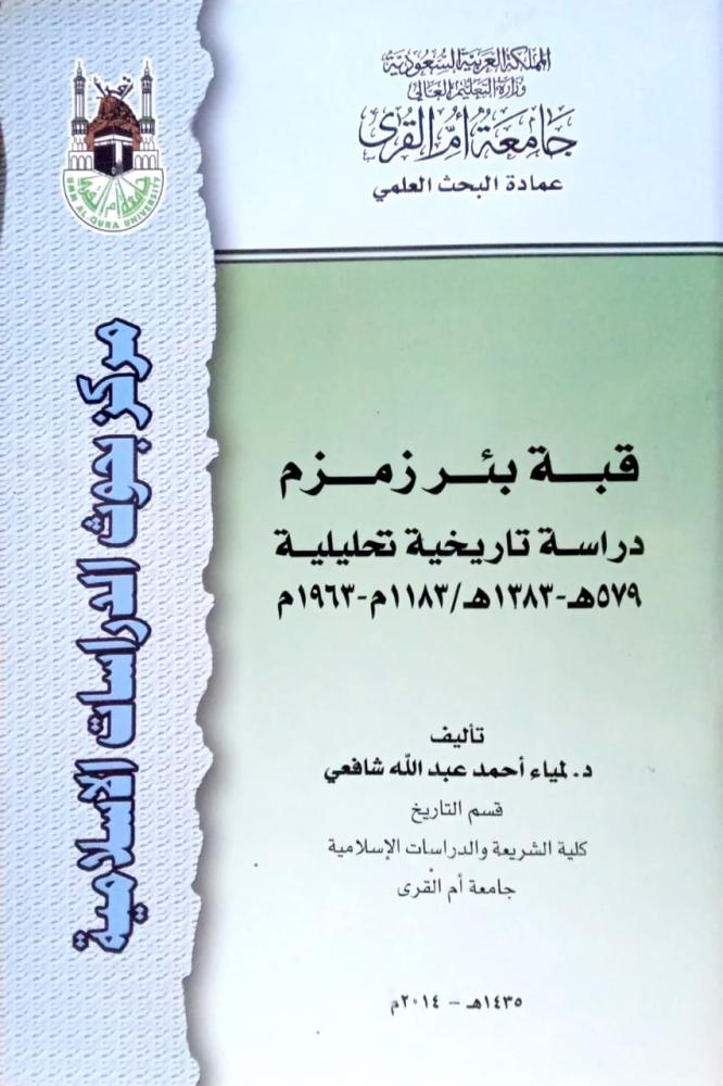 قبة بئر زمزم دراسة تاريخية تحليلية ٥٧٩-١٣٨٣هـ/١١٨٣م-١٩٦٣م. تأليف: د. ليماء أحمد عبدالله شافعي