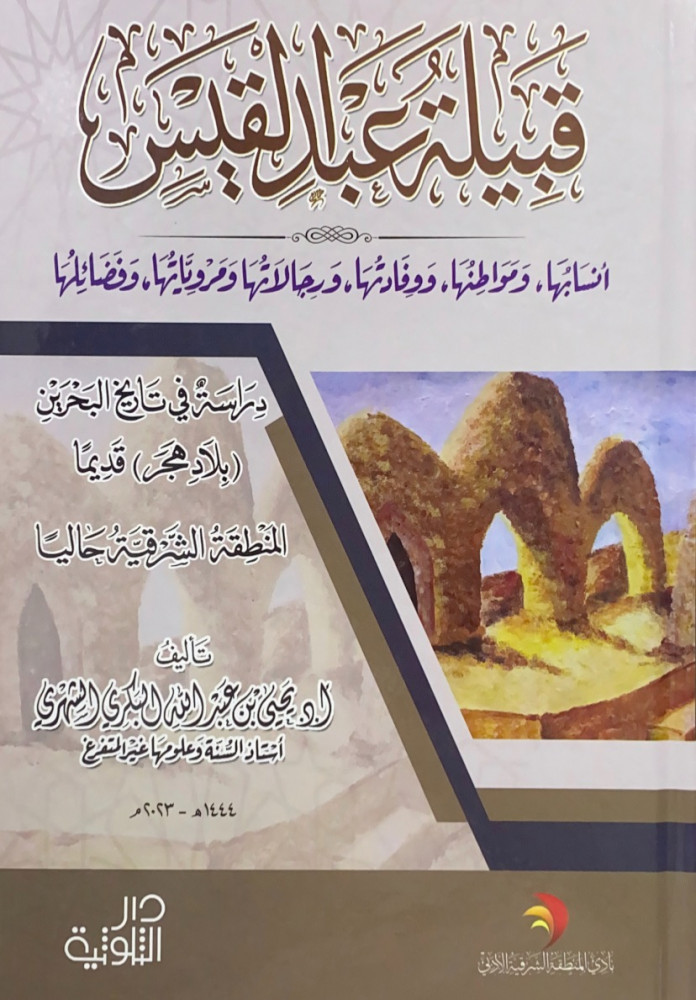 قبيلة عبدالقيس أنسابها ومواطنها ووفادتها ورجالاتها ومروياتها وفضائلها دراسة في تاريخ البحرين (بلاد هجر) قديماً المنطقة الشرقية حالياً  تأليف أ.د.يحى بن عبدالله البكري الشهري
