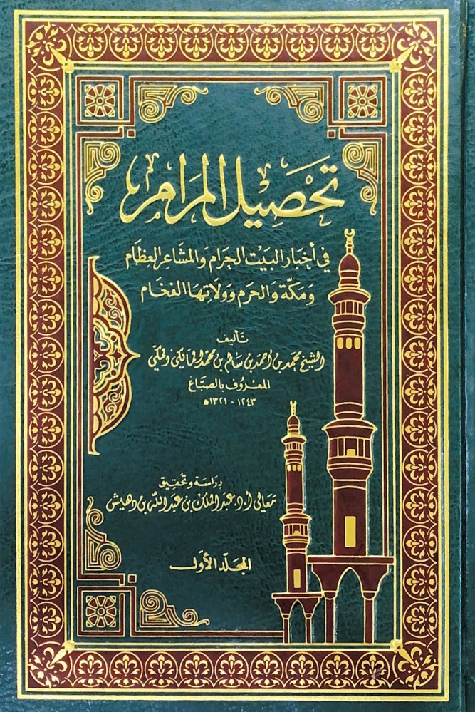 تحصيل المرام في أخبار البيت الحرام والمشاعر العظام ومكة والحرم وولاتها الفخام2/1  تأليف الشيخ محمد بن أحمد بن سالم بن محمد المالكي المكي المعروف بالصباغ  دراسة وتحقيق أ.د.عبدالملك بن عبدالله بن دهيش