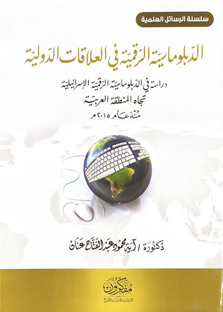 الدبلوماسية الرقمية في العلاقات الدولية دراسة في الدبلوماسية الرقمية الإسرائيلية تجاه المنطقة العربية منذ عام 2015م  د.آية محمود عبدالفتاح عنان