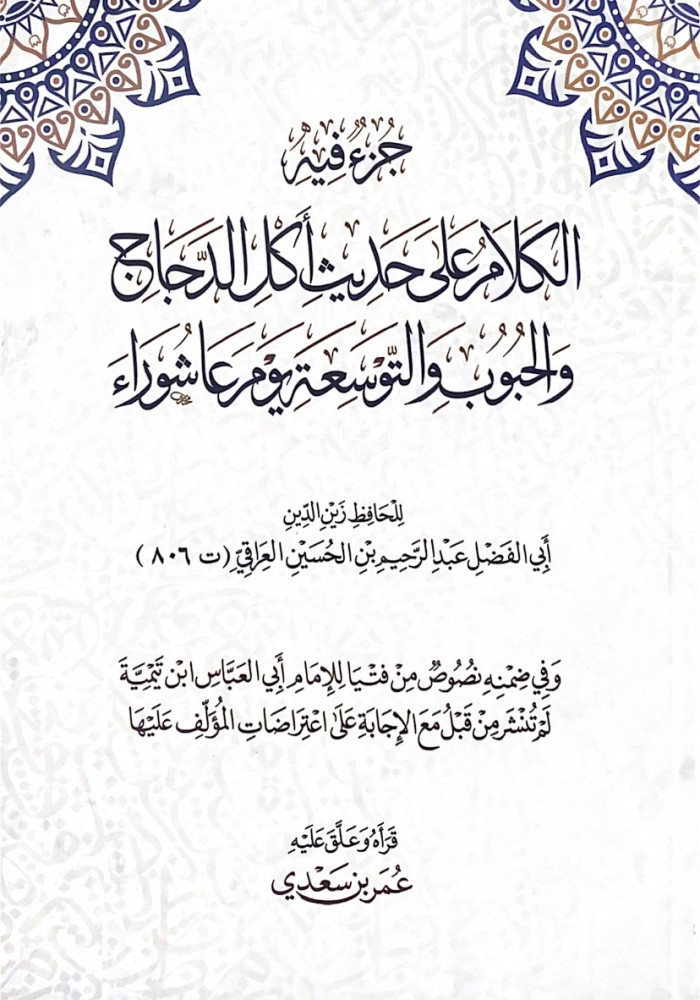 جزء فيه الكلام على حديث أكل الدجاج والحبوب والتوسعة يوم عاشوراء  للحافظ زين الدين أبي الفضل عبدالرحيم بن الحسين العراقي