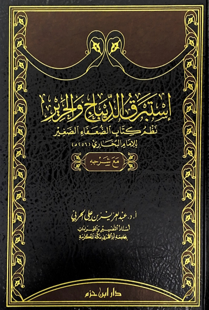 إستبرق الدبياج والحرير نظم كتاب الضعفاء الصغير للإمام البخاري مع شرحه  د.عبدالعزيز بن علي الحربي