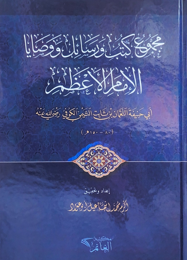 مجموع كتب ورسائل ووصايا الإمام الأعظم  أبي حتيفة النعمان بن ثابت التيمي الكوفي رضي الله عنه  إعداد وتحقيق أكرم محمد إسماعيل أبوعواد