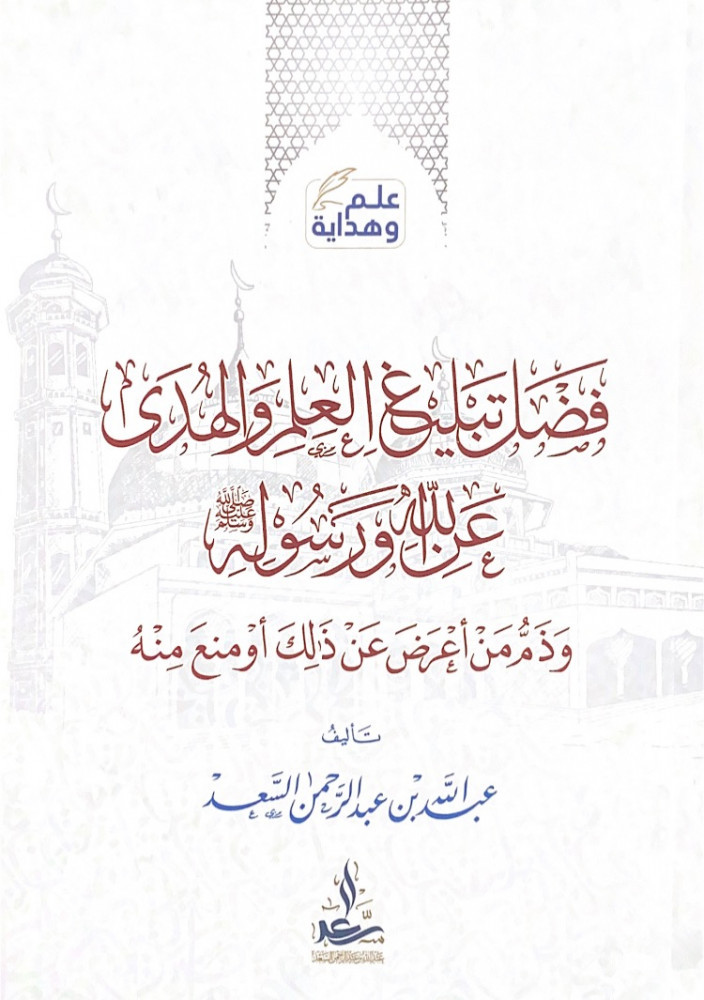 فضل تبليغ العلم والهدى عن الله ورسوله  وذم من أعرض عن ذلك أو منع منه  تأليف عبدالله بن عبدالرحمن السعد