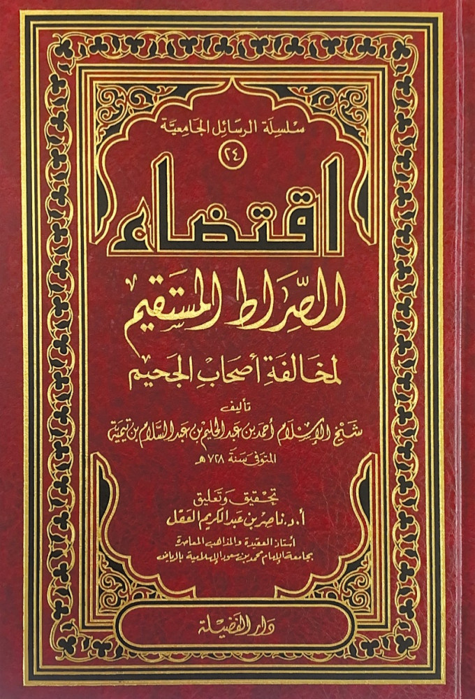 اقتضاء الصراط المستقيم لمخالفة أصحاب الجحيم   تأليف شيخ الإسلام أحمد بن عبدالحليم عبدالسلام بن تيمية  تحقيق وتعليق أ.د.ناصر بن عبدالكريم العقل