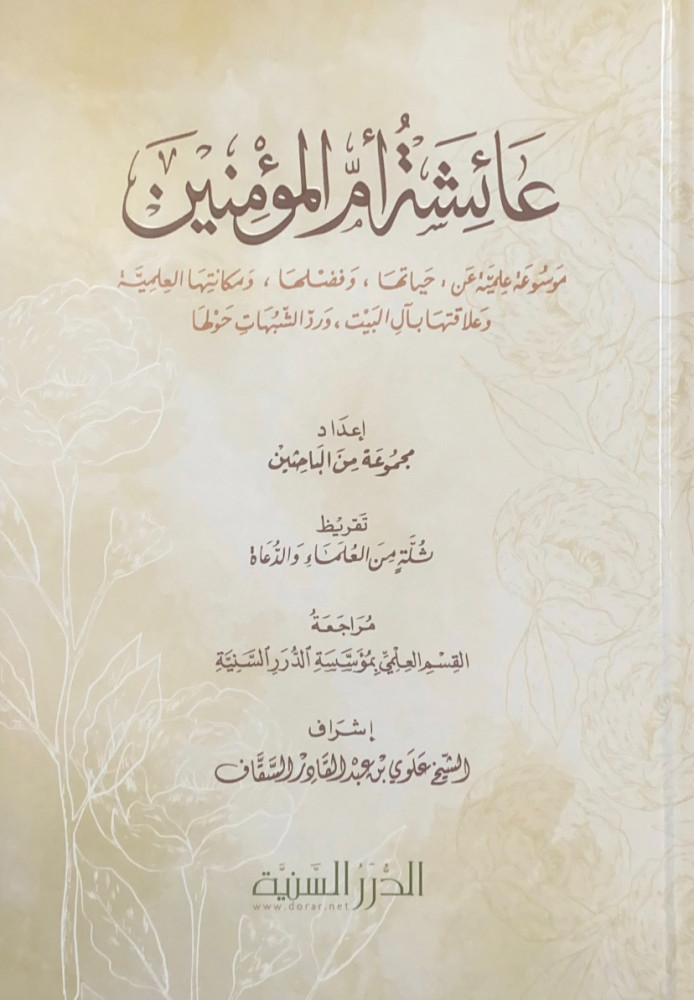 عائشة أم المؤمنين موسوعة علمية عن حياتها وفضلها ومكانتها العلمية وعلاقتها بآل البيت ورد الشبهات حولها  إعداد مجموعة من الباحثين  تقريظ ثلة من العلماء والدعاة  مراجعة القسم العلمي بمؤسسة الدرر السنية  إشراف الشيخ علوي بن عبدالقادر السقاف