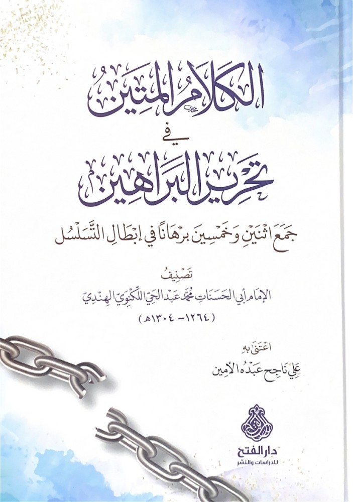 الكلام المتين في تحرير البراهين جمع اثنين وخمسين برهاناً في إبطال التسلسل تصنيف الإمام أبي الحسنات محمد عبدالحي اللكنوي الهندي اعتنى به علي ناجح عبده الأمين