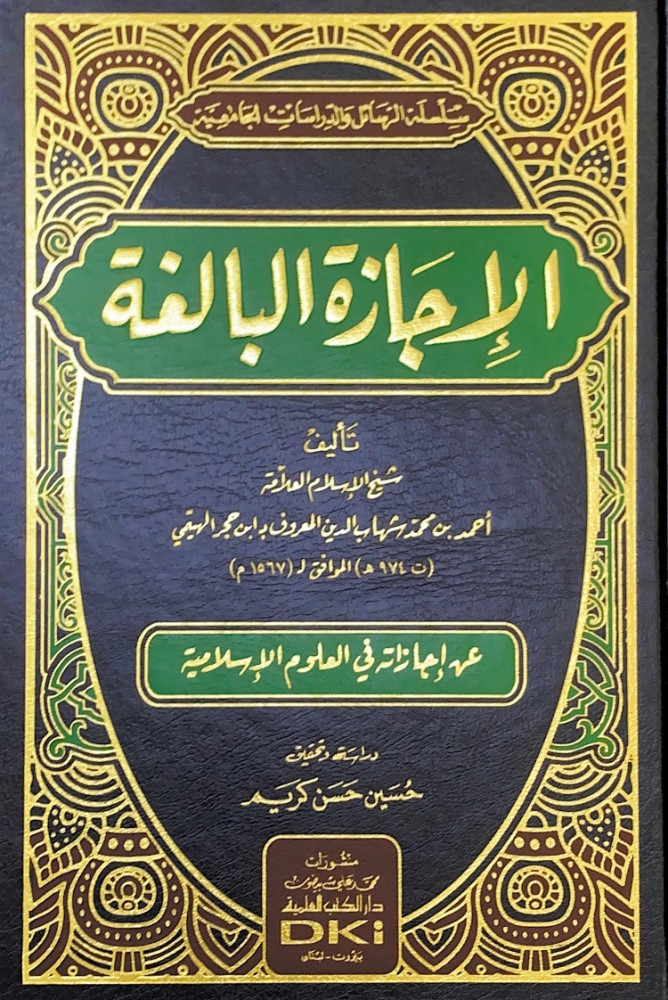 الإجازة البالغة  تأليف شيخ الإسلام العلامة أحمد بن محمد شهاب الدبن المعروف بابن حجر الهيتمي عن إجازاته في العلوم الإسلامية  دراسة وتحقيق حسين حسن كريم