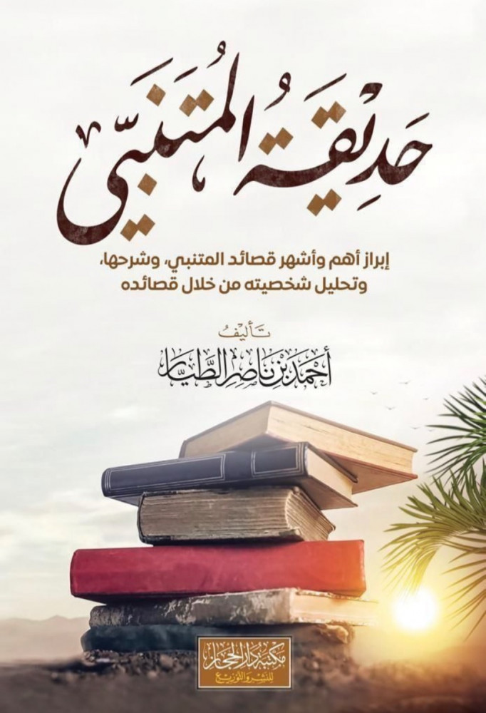 حديقة المتنبي إبراز أهم وأشهر قصائد المتنبي وشرحها وتحليل شخصيته من خلال قصائده  تأليف أحمد بن ناصر الطيار