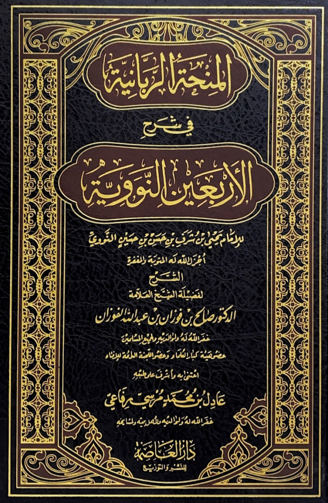 المنحة الربانية في شرح الأربعين النووية للإمام يحى بن شرف الدين بن حسن بن حسين النووي  الشرح لفضيلة الشيخ العلامة د.صالح بن فوزان بن عبدالله الفوزان  اعتنى به وأشرف على  طبعه عادل بن محمد مرسي رفاعي