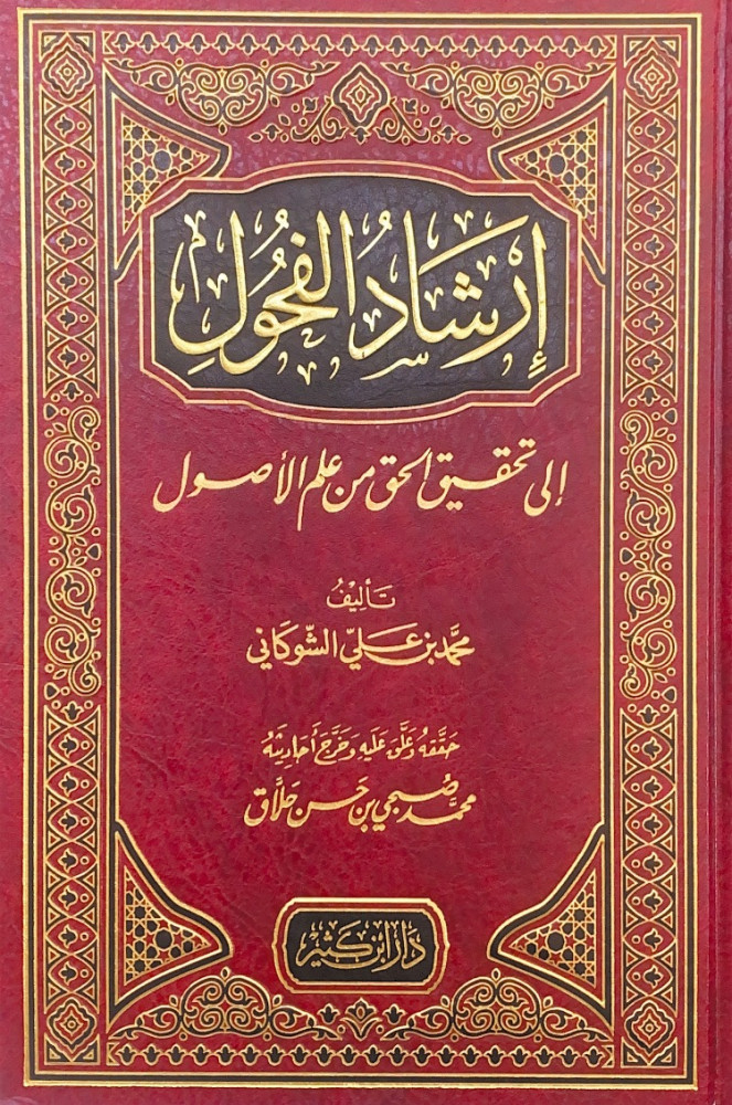 ارشاد الفحول إلى تحقيق الحق من علم الأصول  تأليف محمد بن علي الشوكاني  حققه وعلق عليه وخرج أحاديثه محمد صبحي بن حسن حلاق