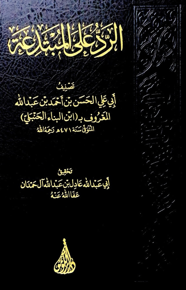 الرد على المبتدعة  تصنيف أبي علي الحسن بن أحمد بن عبدالله المعروف ب ابن البنا الحنبلي  تحقيق أبي عبدالله عادل بن عبدالله آل حمدان