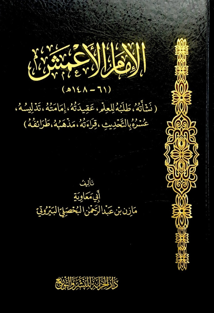 الإمام الأعمش نشأته طلبه للعلم عقيدته إمامته تدليسه عسره بالتحديث قراءته مذهبه طرائفه  تأليف أبي معاوية مازن بن عبدالرحمن البحصلي البيروتي