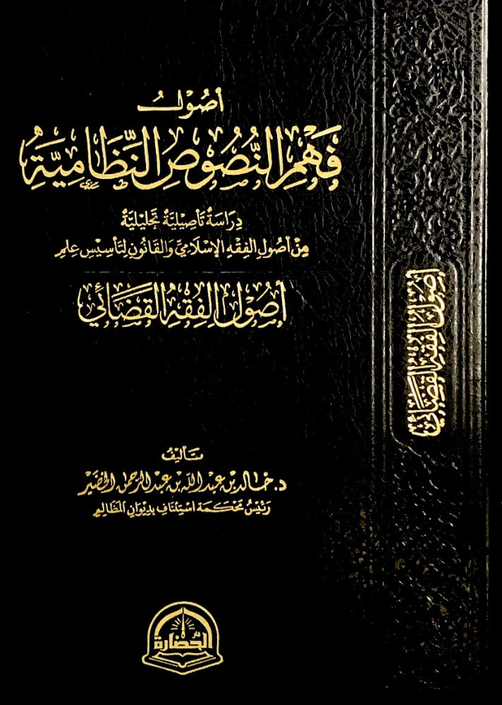 أصول فهم النصوص النظامية دراسة تأصيلية تحليلية من أصول الفقه الإسلامي والقانون لتأسيس علم أصول الفقه القضائي  تأليف د.خالد بن عبدالله بن عبدالرحمن الخضير