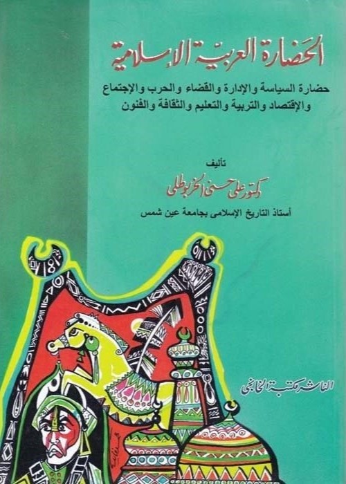 الحضارة العربية الإسلامية : حضارة السياسة والإدارة والقضاء والحرب والاجتماع والاقتصاد والتربية والتعليم والثقافة والفنون  