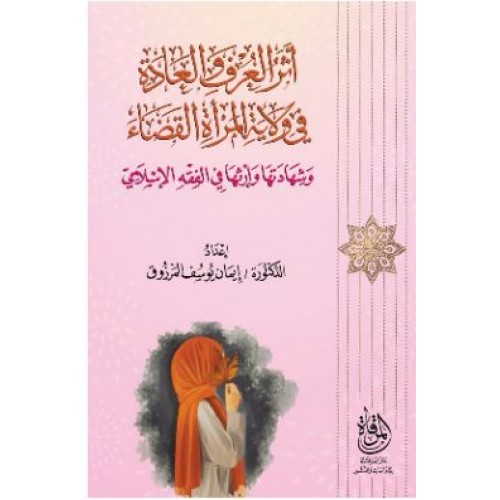 أثر العرف والعادة في ولاية المرأة القضاء وشهادتها وإرثها في الفقه الإسلامي