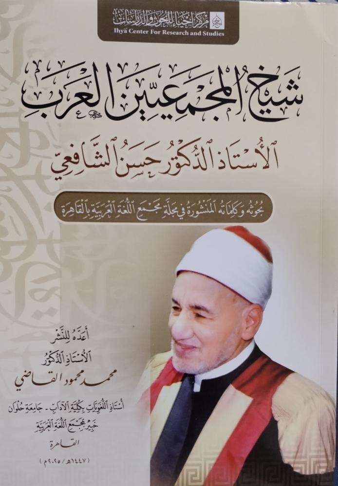 شيخ المجمعيين العرب أ. د. حسن الشافعي (بحوثه وكلماته المنشورة في مجلة مجمع اللغة العربية بالقاهرة)