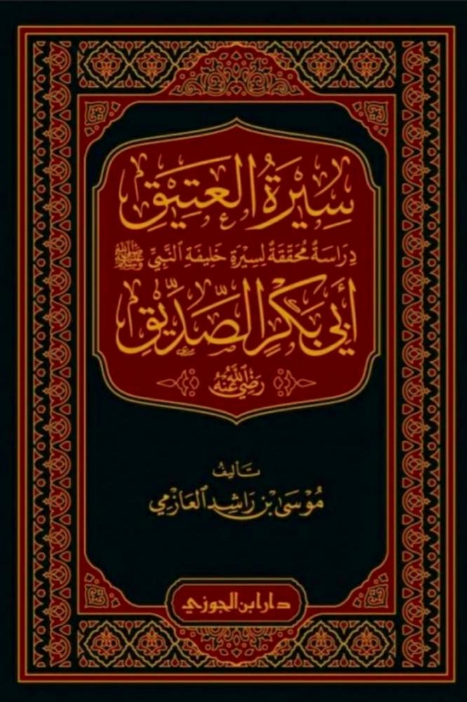 سيرة العتيق دراسة محققة لسيرة خليفة النبي صلى الله عليه وسلم أبي بكر الصديق رضي الله عنه