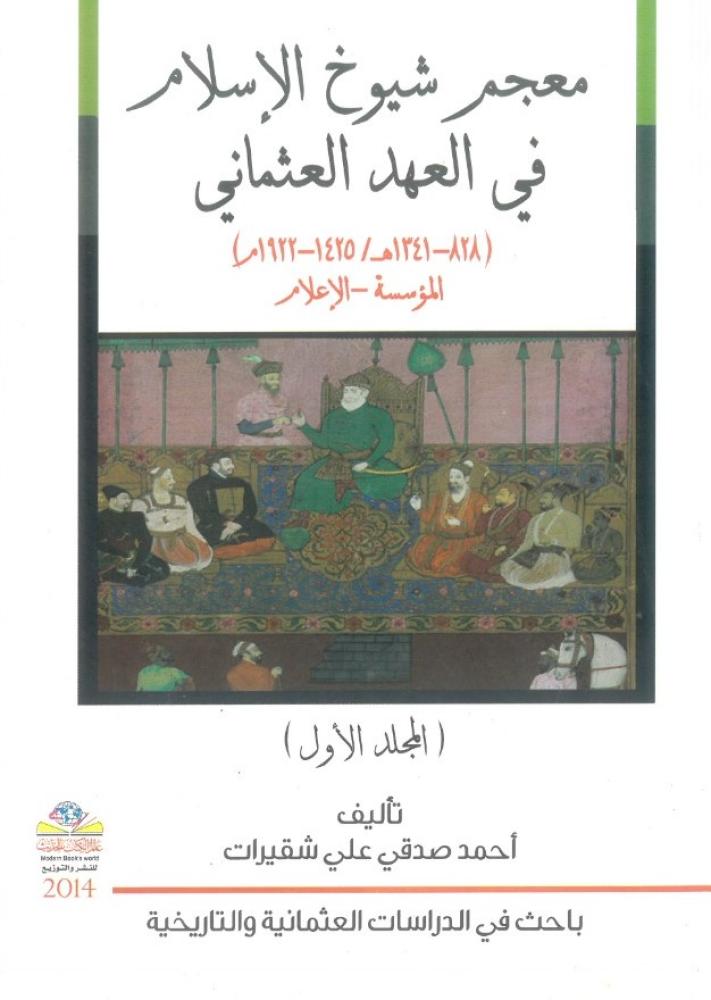 معجم شيوخ الاسلام في العهد العثماني ( 828 - 1341 هـ / 1425 - 1922 م ) (جزئين)