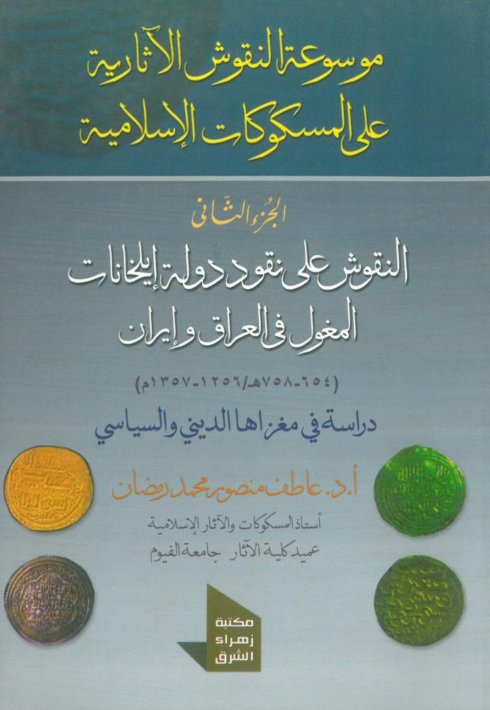 موسوعة النقوش الاثارية على المسكوكات الاسلامية - النقوش على نقود دولة ايلخانات المغول في العراق وايران ( 654 - 758 هـ / 1256 - 1357 م ) دراسة في مغزاها الديني والسياسي - الجزء الثاني