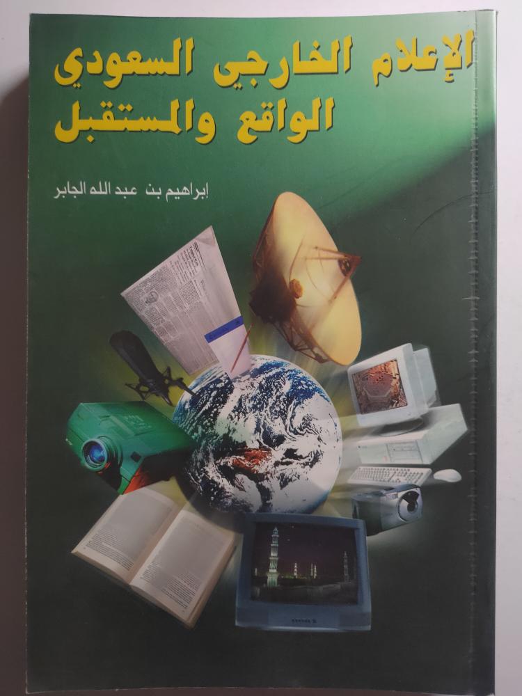 الإعلام الخارجي السعودي الواقع والمستقبل . تأليف : ابراهيم عبدالله الجابر . الصفحات 382 صفحة تحتوي على صور