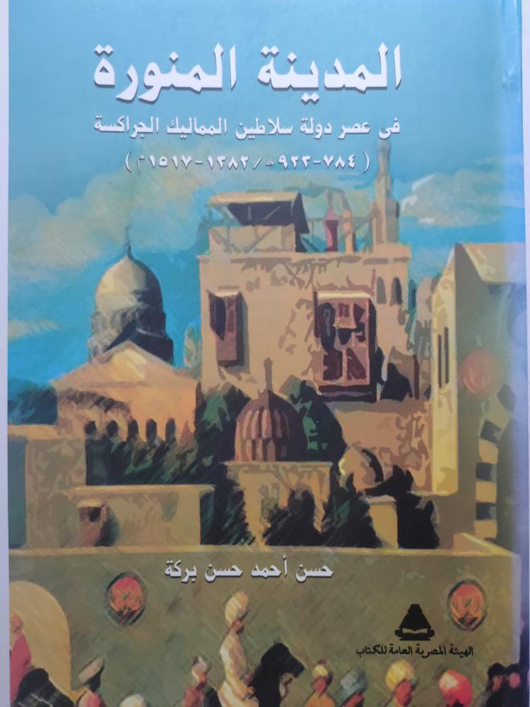 المدينة المنورة في عصر دولة سلاطين المماليك الجراكسة ( 784-923ه - 1382-1517م) تأليف : حسن احمد بركة . الصفحات 262 صفحة