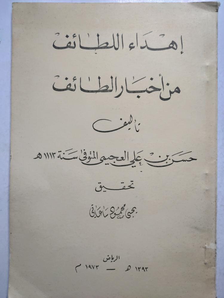إهداء اللطايف من أخبار الطائف . تأليف : حسن بن علي العجيمي المتوفي سنة 1113ه . طبعة الرياض 1393ه/ 1973م