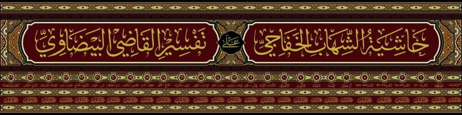 The marginal notes of Al-Shihab Al-Khafaji on Tafsir Al-Qadi Al-Baydawi called Anwar Al-Tanzeel wa Asrar Al-Tawil 26/1
