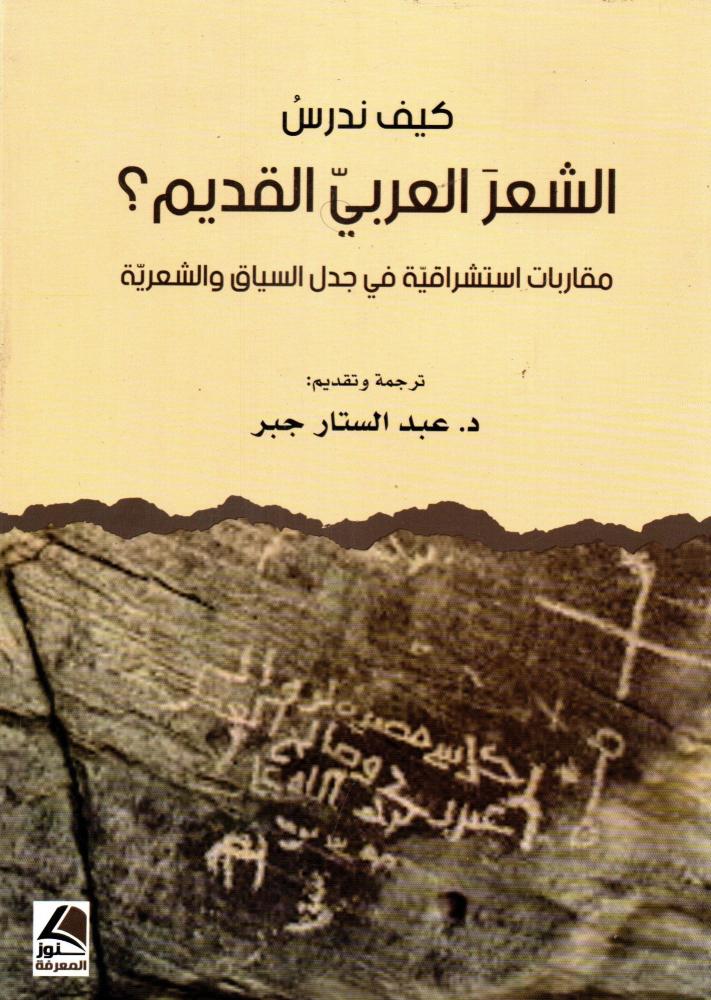 كيف ندرس الشعرالعربي القديمَ؟ مُقارَباتٌ استِشراقيّةٌ في جَدَلِ السِّياقِ والشِّعريّةِ