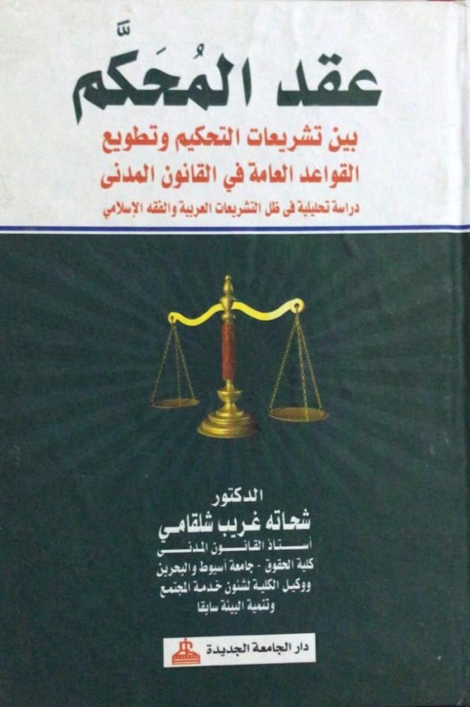 عقد المحكم بين تشريعات التحكيم وتطويع القواعد العامة في القانون المدني دراسة تحليلية في ظل التشريعات العربية والفقه الاسلامي