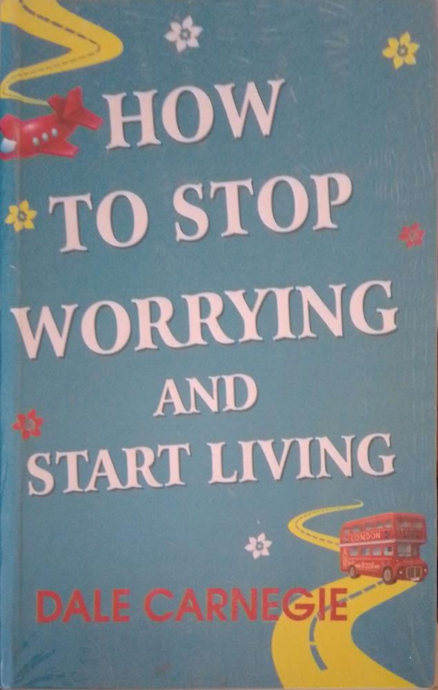 how to stop worrying and start living