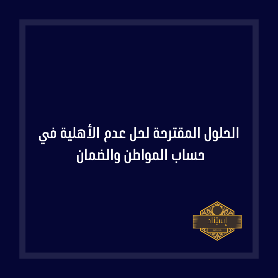 الحلول المقترحة لحل عدم الأهلية في حساب المواطن والضمان
