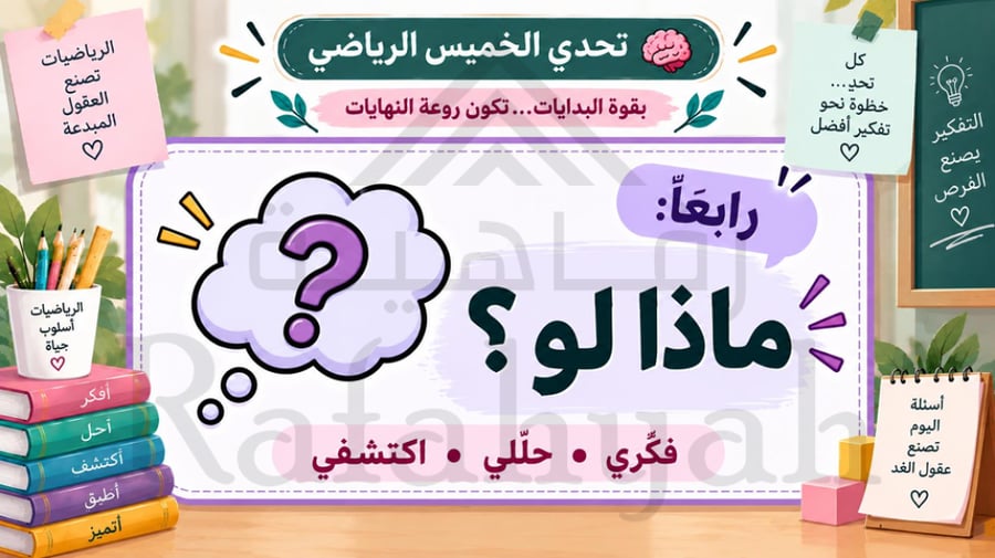 مبادرة رياضيات إبداعية | تحدي الخميس الرياضيّ ، «بقوة البدايات… تكون روعة النهايات»