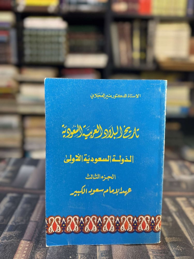 تاريخ البلاد العربية السعودية الدولة السعودية الأولى الجزء الثالث عهد الإمام سعود الكبير "منير العجلاني"