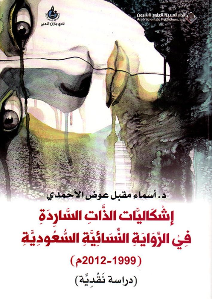 إشكاليات الذات الساردة في الرواية النسائية السعودية ( 1999 - 2012 م) - دراسة مقارنة