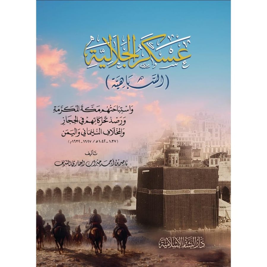 عسكر الجلالية السباهية واستباحتهم مكة المكرمة ورصد تحركاتهم في الحجاز والمخلاف السليماني واليمن