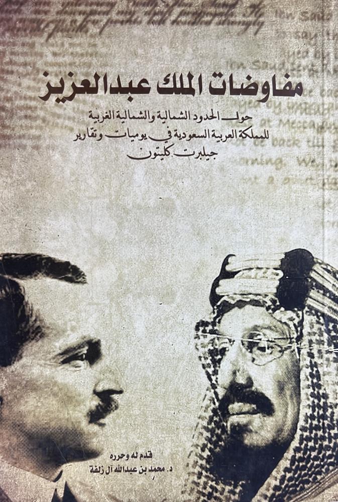 مفاوضات الملك عبدالعزيز حول الحدود الشمالية والشمالية الغربية للمملكة العربية السعودية في يوميات وتقارير جيلبرت كليتون