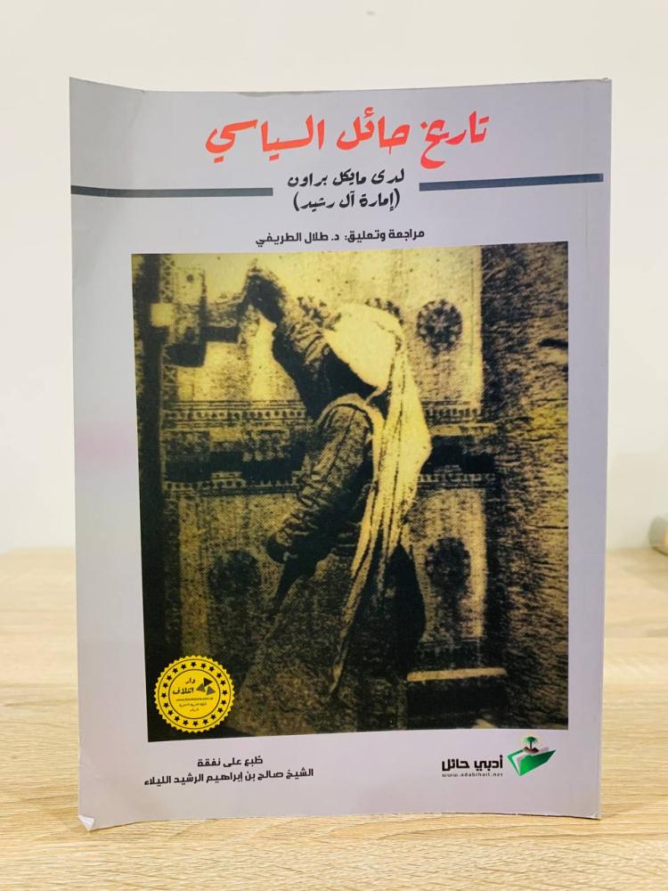 ‏تاريخ حائل السياسي لدي مايكل براون(إمارة آل رشيد ) مراجعة وتعليق د.طلال الطريفي الطبعة الأولى 2019م  الصفحات :  375 صفحة