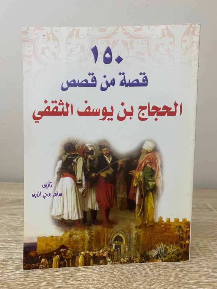 150 stories from stories of Al-Hajjaj bin Yusuf Al-Thaqafi Samer Mohi El-Din first edition 2005 AD pages: 80 pages