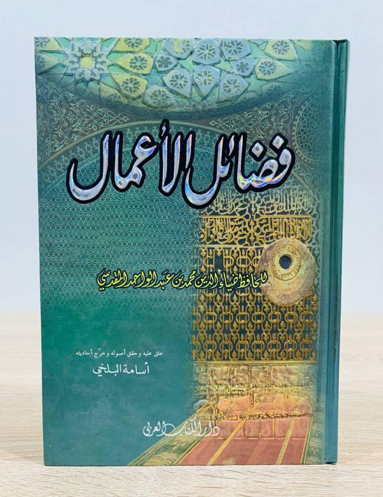 ‏فضائل الأعمال للحافظ ضياء الدين محمد بن عبد الواحد المقدسي  ‏علق عليه وحقق أصوله وخرج أحاديثه أسامة البلخي  ‏الطبعة 2005م ‏عدد الصفحات 168 صفحة