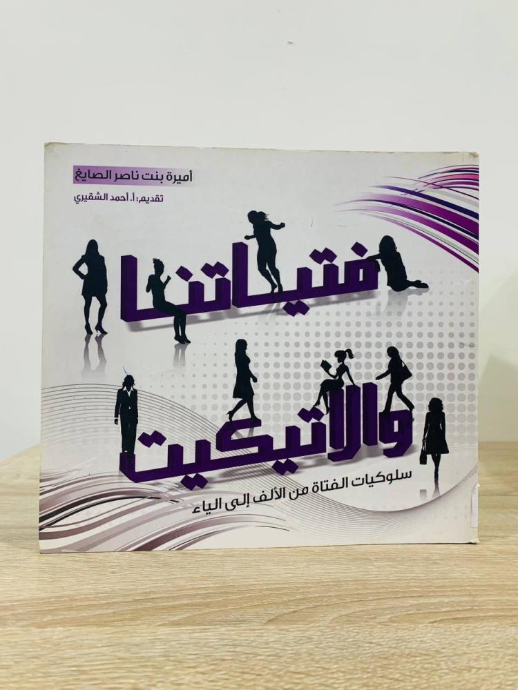 فتياتنا والاتيكيت ‏سلوكيات الفتاة من الألف إلى الياء  أميرة الصايغ الطبعة الأولى 2010م الصفحات : 132 صفحة