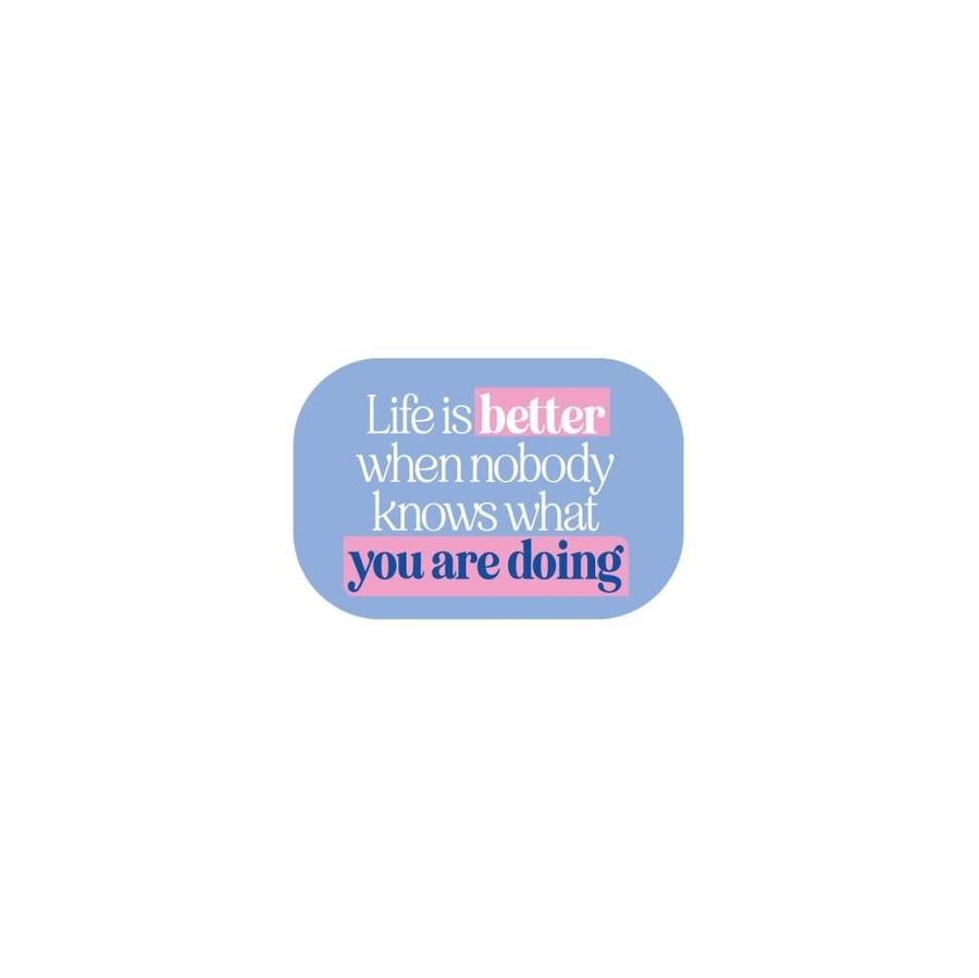 Life is better when nobody knows what you are doing