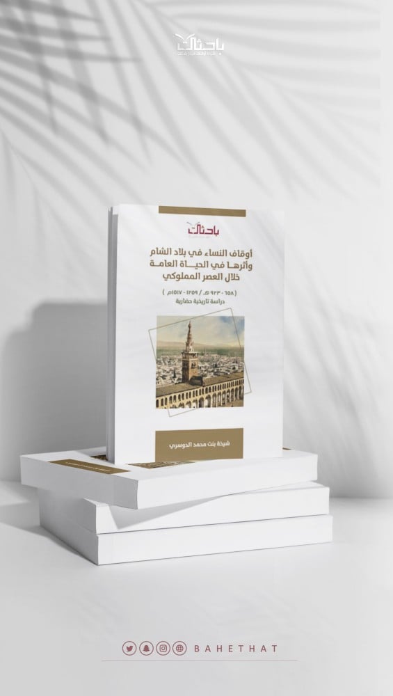أوقاف النساء في بلاد الشام وأثرها في الحياة العامة خلال العصر المملوكي (658_623هـ /1359_1517م) (دراسة تاريخية حضارية)