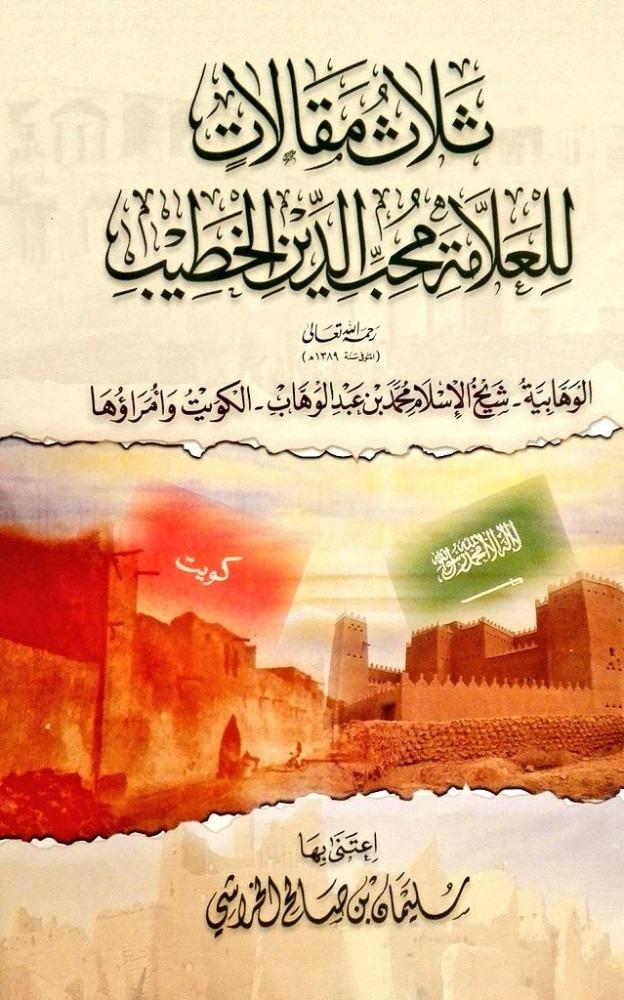 ثلاث مقالات  للعلامة محب الدين الخطيب - الوهابية - شيخ الاسلام محمد بن عبدالوهاب - الكويت وامراؤها