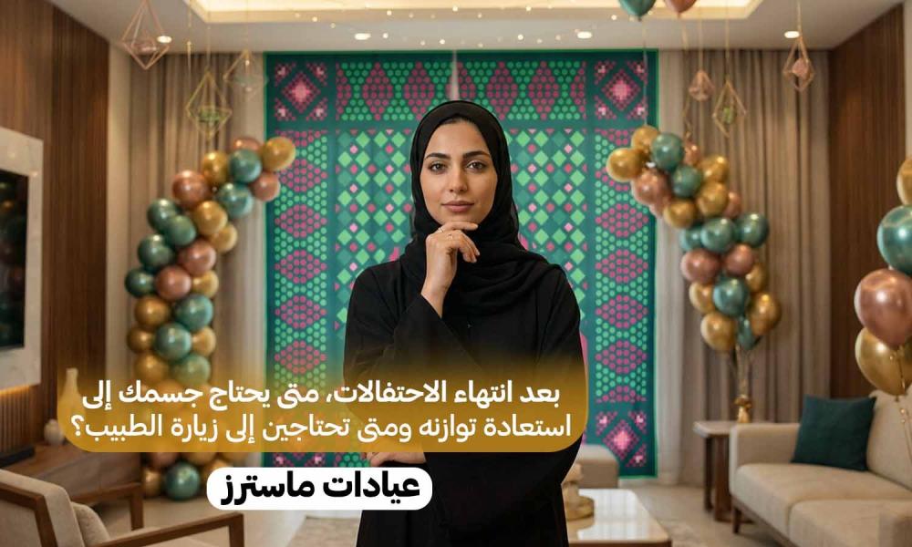 بعد انتهاء الاحتفالات.. متى يحتاج جسمك إلى استعادة توازنه ومتى تحتاجين إلى زيارة الطبيب؟