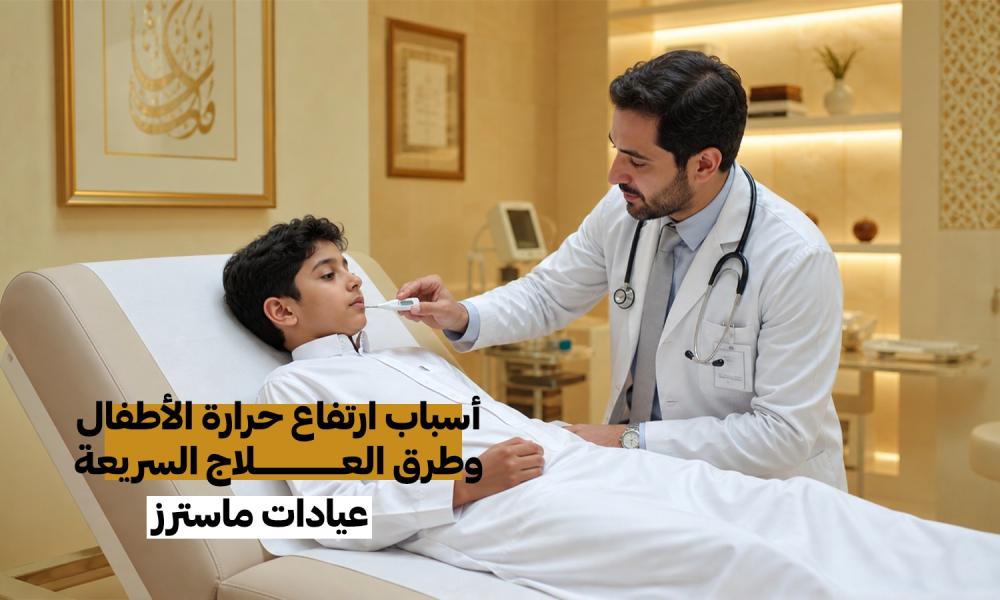 أسباب ارتفاع حرارة الأطفال وطرق العلاج السريعة – عيادات ماسترز