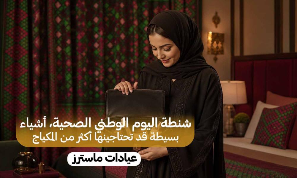 شنطة اليوم الوطني الصحية.. أشياء بسيطة قد تحتاجينها أكثر من المكياج