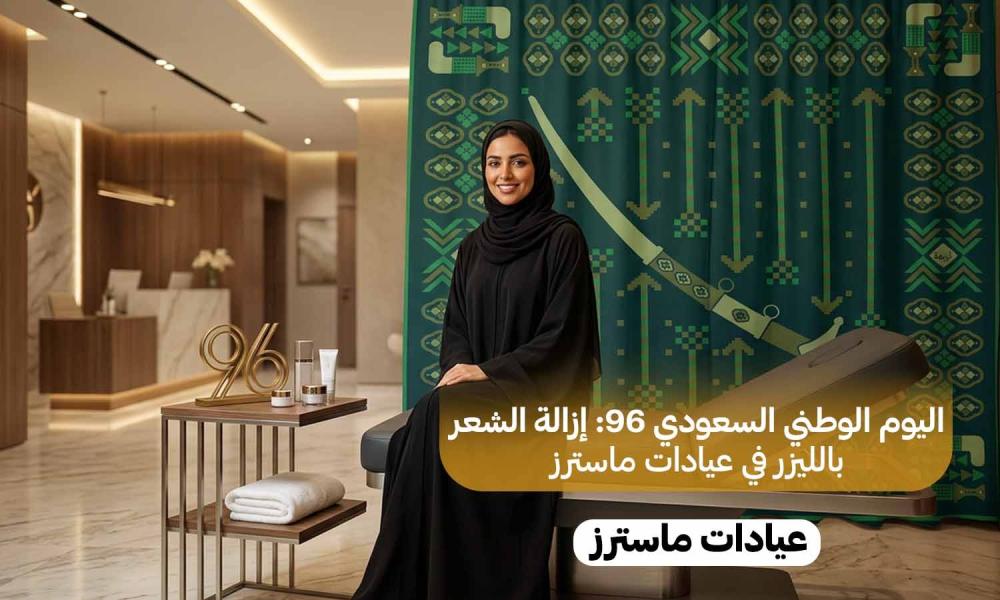 اليوم الوطني السعودي 96: إزالة الشعر بالليزر في عيادات ماسترز