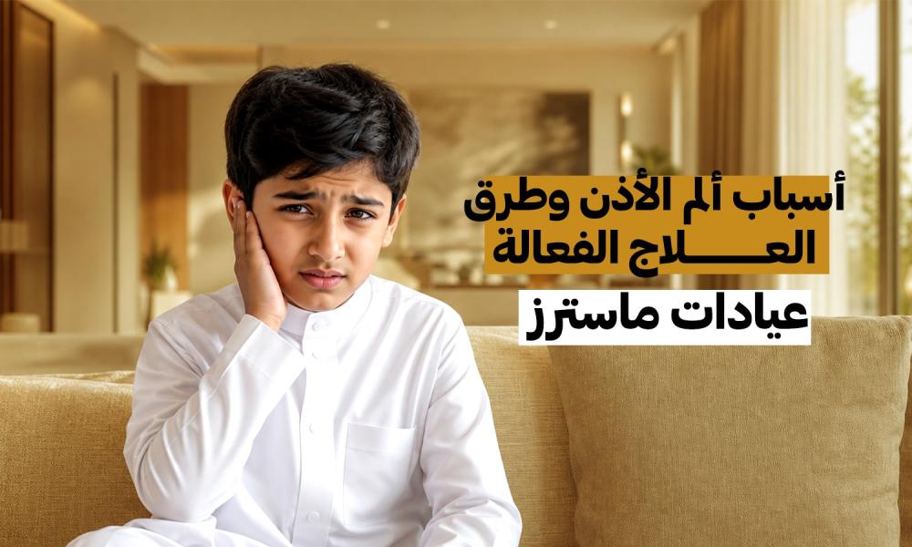 أسباب ألم الأذن وطرق العلاج الفعالة – عيادات ماسترز